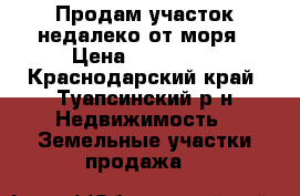 Продам участок недалеко от моря › Цена ­ 700 000 - Краснодарский край, Туапсинский р-н Недвижимость » Земельные участки продажа   